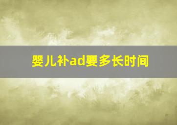 婴儿补ad要多长时间