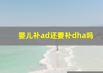 婴儿补ad还要补dha吗