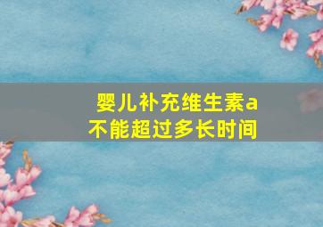 婴儿补充维生素a不能超过多长时间