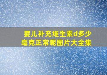 婴儿补充维生素d多少毫克正常呢图片大全集