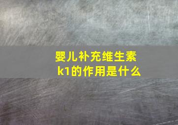 婴儿补充维生素k1的作用是什么