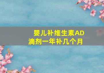 婴儿补维生素AD滴剂一年补几个月