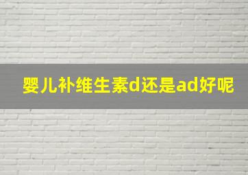 婴儿补维生素d还是ad好呢