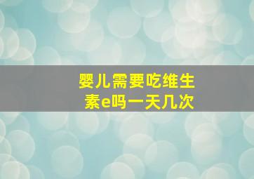 婴儿需要吃维生素e吗一天几次