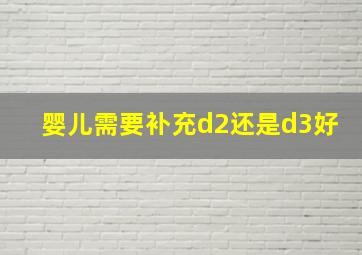 婴儿需要补充d2还是d3好