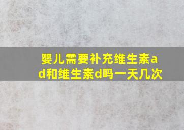 婴儿需要补充维生素ad和维生素d吗一天几次