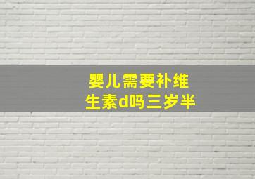 婴儿需要补维生素d吗三岁半