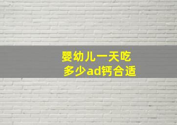 婴幼儿一天吃多少ad钙合适