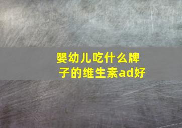 婴幼儿吃什么牌子的维生素ad好