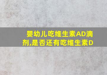 婴幼儿吃维生素AD滴剂,是否还有吃维生素D