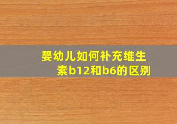 婴幼儿如何补充维生素b12和b6的区别