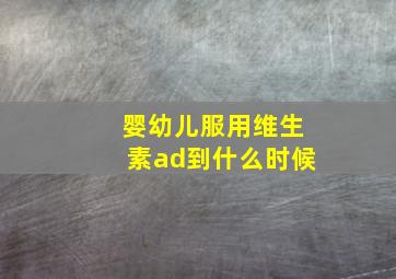 婴幼儿服用维生素ad到什么时候