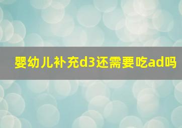 婴幼儿补充d3还需要吃ad吗