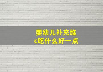 婴幼儿补充维c吃什么好一点