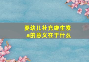 婴幼儿补充维生素a的意义在于什么