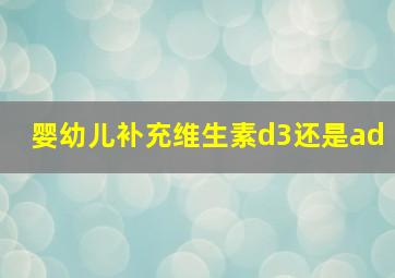 婴幼儿补充维生素d3还是ad