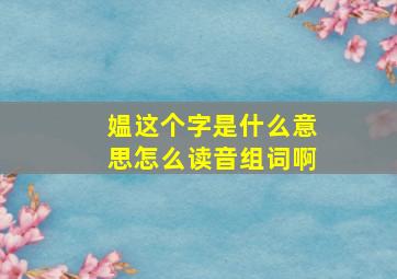 媪这个字是什么意思怎么读音组词啊