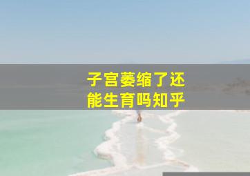 子宫萎缩了还能生育吗知乎