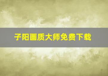 子阳画质大师免费下载