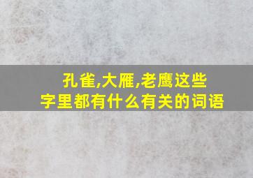 孔雀,大雁,老鹰这些字里都有什么有关的词语