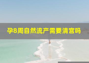 孕8周自然流产需要清宫吗