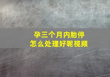 孕三个月内胎停怎么处理好呢视频