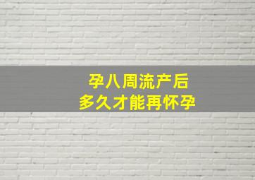 孕八周流产后多久才能再怀孕