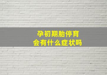 孕初期胎停育会有什么症状吗