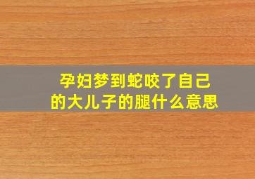 孕妇梦到蛇咬了自己的大儿子的腿什么意思