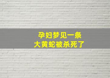 孕妇梦见一条大黄蛇被杀死了