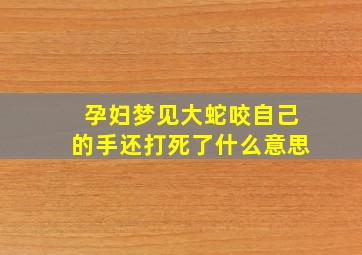 孕妇梦见大蛇咬自己的手还打死了什么意思