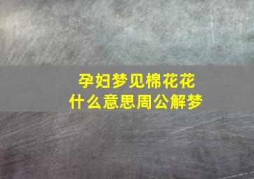 孕妇梦见棉花花什么意思周公解梦