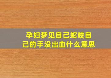 孕妇梦见自己蛇咬自己的手没出血什么意思