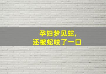 孕妇梦见蛇,还被蛇咬了一口