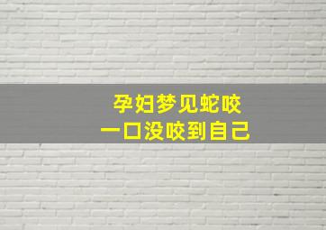 孕妇梦见蛇咬一口没咬到自己