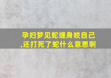 孕妇梦见蛇缠身咬自己,还打死了蛇什么意思啊