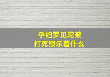 孕妇梦见蛇被打死预示着什么