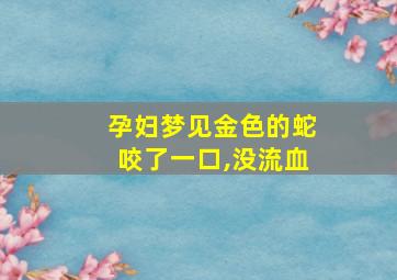 孕妇梦见金色的蛇咬了一口,没流血