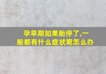 孕早期如果胎停了,一般都有什么症状呢怎么办