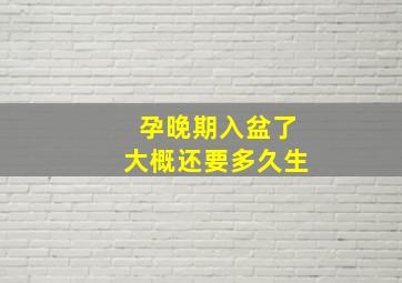 孕晚期入盆了大概还要多久生