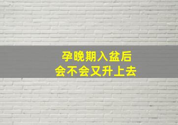 孕晚期入盆后会不会又升上去