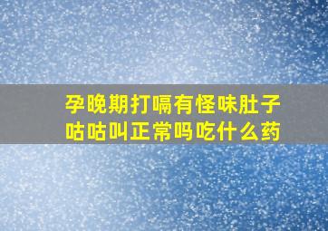 孕晚期打嗝有怪味肚子咕咕叫正常吗吃什么药