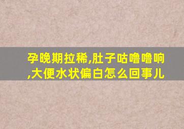 孕晚期拉稀,肚子咕噜噜响,大便水状偏白怎么回事儿