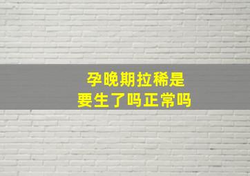 孕晚期拉稀是要生了吗正常吗