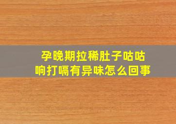 孕晚期拉稀肚子咕咕响打嗝有异味怎么回事