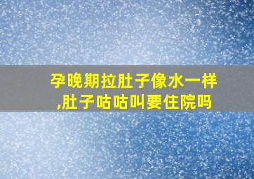 孕晚期拉肚子像水一样,肚子咕咕叫要住院吗