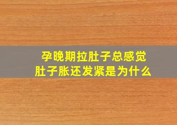 孕晚期拉肚子总感觉肚子胀还发紧是为什么