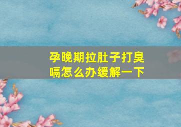 孕晚期拉肚子打臭嗝怎么办缓解一下