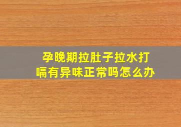 孕晚期拉肚子拉水打嗝有异味正常吗怎么办