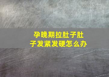 孕晚期拉肚子肚子发紧发硬怎么办